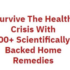 Survive The Health Crisis With 100+ Scientifically-Backed Home Remedies