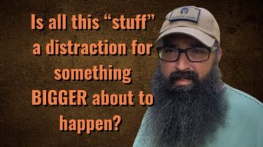 Is all this “stuff” a distraction for something BIGGER about to happen?