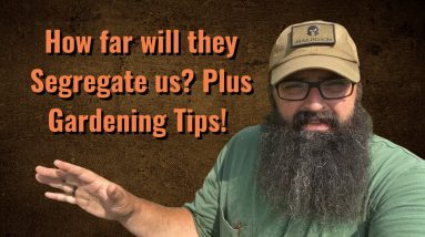 How far will they Segregate us? Plus gardening tips!!