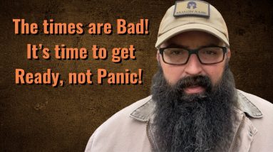 The times are Bad! It’s time to Get Ready, not Panic!