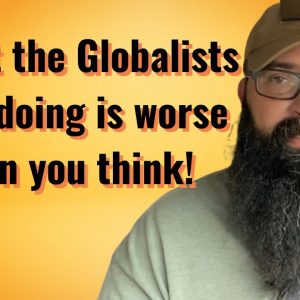 What the Globalists are doing is worse than you think.