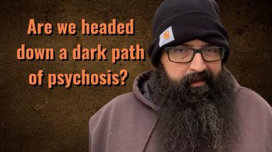Are we headed down a dark path of psychosis?