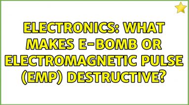 Electronics: What makes E-bomb or Electromagnetic pulse (EMP) destructive? (4 Solutions!!)