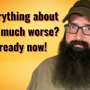 Is everything about to get much worse? Get Ready Now!