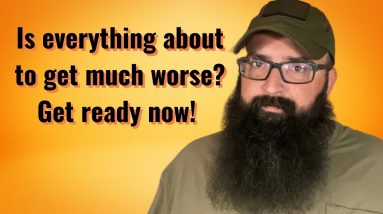 Is everything about to get much worse? Get Ready Now!