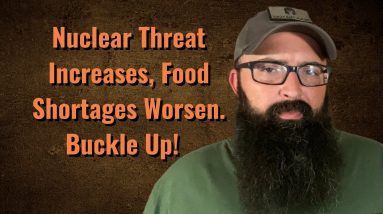 Nuclear Threat Increases, Food Shortages Worsen. Buckle Up!