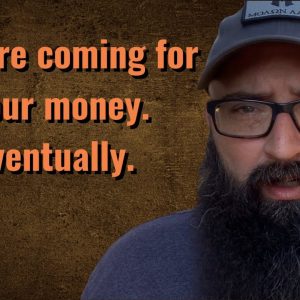 They’re coming for your money. Eventually.