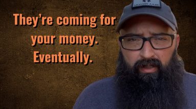 They’re coming for your money. Eventually.