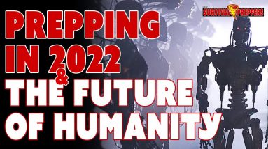 Prepping in 2022 & The Future of Humanity