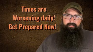 Times are worsening daily! Get Prepared Now!