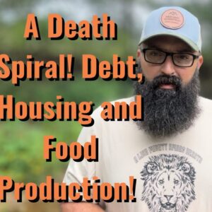 A Death Spiral! Debt, Housing, Food Production!