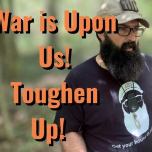 War is Upon Us! Toughen Up!