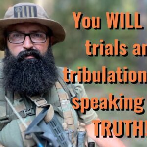 You WILL see trials and tribulations for speaking the Truth!!