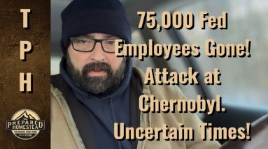 75,000 Fed Employees Gone! Attack at Chernobyl. Uncertain Times!