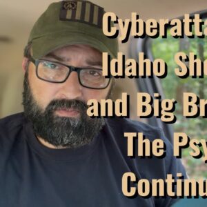 Cyberattacks, Idaho Shooter and Big Brother! The Psyop Continues!