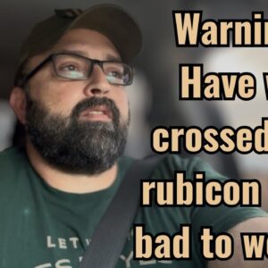 Warning! Have we crossed the rubicon from bad to worse?