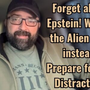 Forget about Epstein! We get the Alien files instead! Prepare for the Distraction!