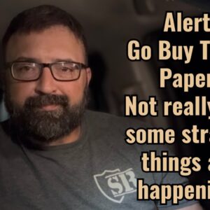 Alert! Go buy toilet paper! Not really but some strange things are happening!