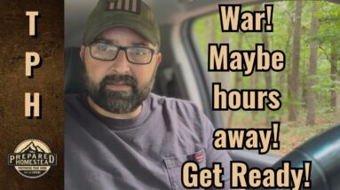 War! Maybe hours away! Get ready!