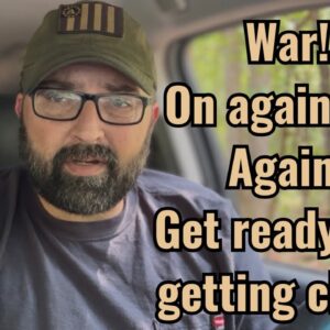War! On again, Off again! Get ready, it’s getting close!