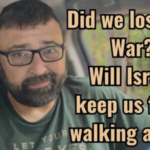 Did we lose the War? Will Israel keep us from walking away?