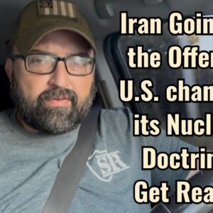 Iran Going on the Offense! U.S. changing its Nuclear Doctrine! Get Ready!